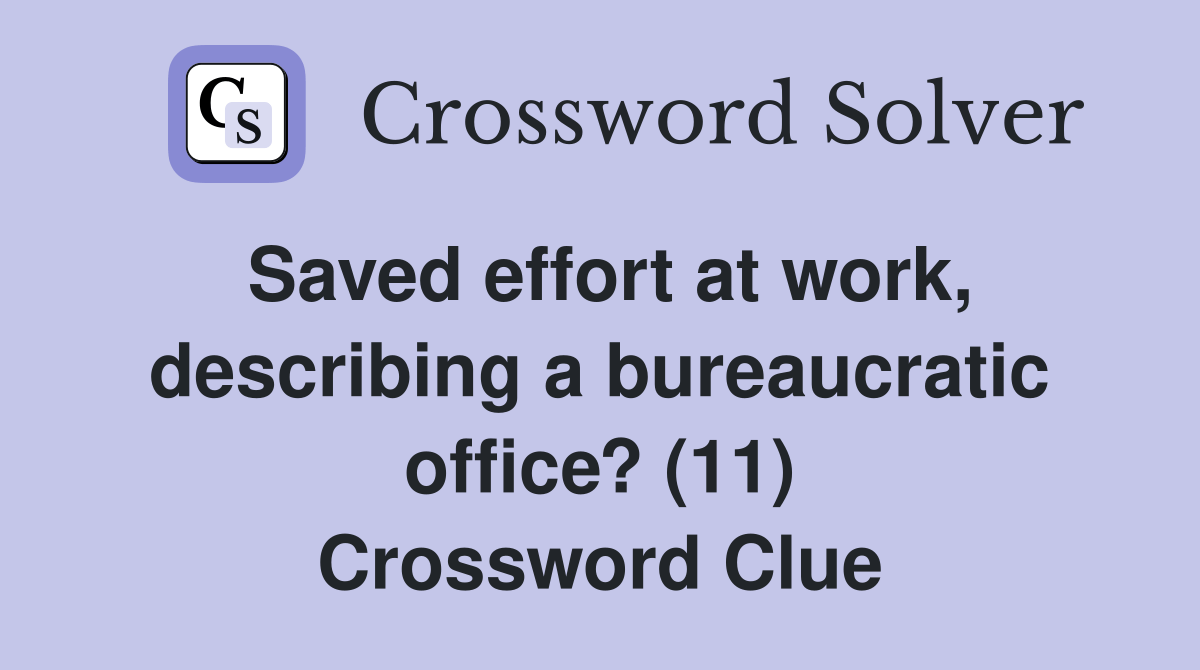 Saved effort at work, describing a bureaucratic office? (11